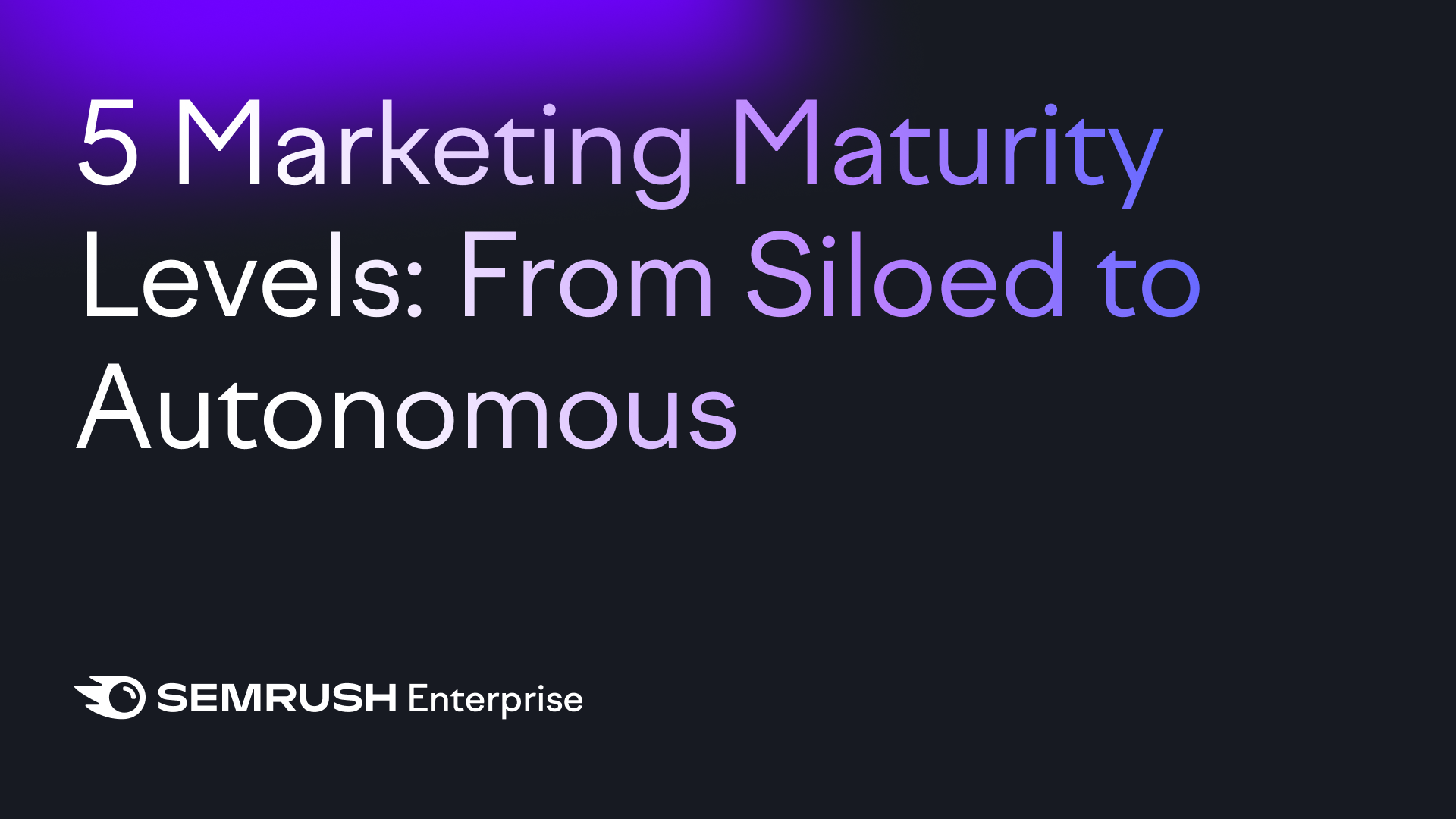 Social & Advertisement Technology Quick: 5 advertising and marketing maturity levels: From siloed to self-governing by Semrush Venture